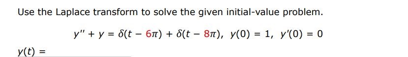 y'' + y = del(t - 6pi) + del(t - 8pi), y(0) = 1, y'(0) = 0 Use the Laplace transform to solve the given initial-value problem.

