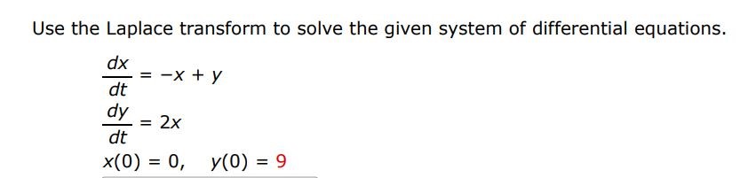 dx/dt = -x + y  dy/dt = 2x  x(0) = 0, y(0) = 9 Use the Laplace transform to solve the given system of differential equations.

