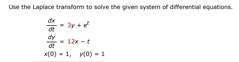 dx/dt = 3y + e^t   dy/dt = 12x - t   x(0) = 1, y(0) = 1  Use the Laplace transform to solve the given system of differential equations.
