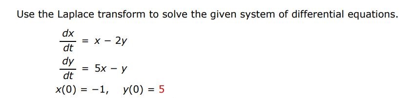 dx/dt = x - 2y  dy/dt = 5x - y  x(0) = -1, y(0) = 5 Use the Laplace transform to solve the given system of differential equations.

