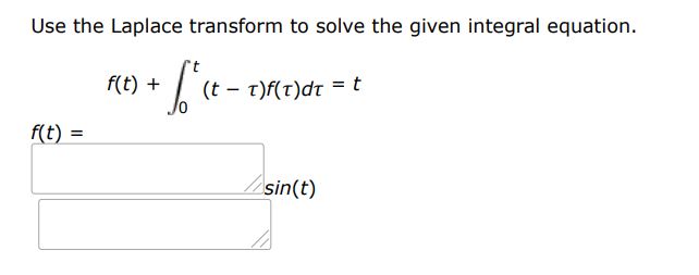 f(t) + 0 t(t - tau)f(tau)dtau = t Use the Laplace transform to solve the given integral equation. 