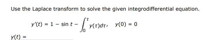 y'(t) = 1 - sin(t) - int 0 t y(tau)dtau,    y(0) = 0 Use the Laplace transform to solve the given differential equation.
