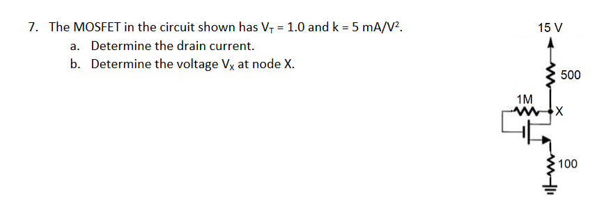 The MOSFET in the circuit shown has VT = 1.0 and k = 5 mA/V2 . a. Determine the drain current. b. Determine the voltage VX at node X.