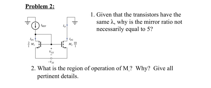 Given that the transistors have the same lambda, why is the mirror ratio not necessarily equal to 5? 2. What is the region of operation of M1? Why?