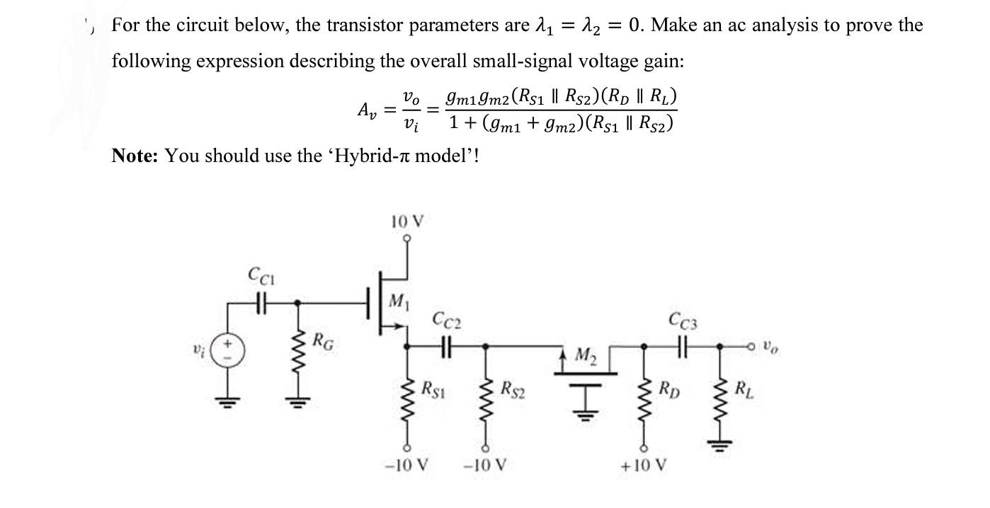 For the circuit below, the transistor parameters are lambda1 = lambda2 = 0. Make an ac analysis to prove the following expression describing the overall small-signal voltage gain: Av = vo/vi Note: You should use the 'Hybrid- ? model'.