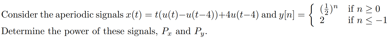 Consider the aperiodic signals x(t) = t(u(t)-u(t-4))+4u(t-4) and y[n] = (1/2)^n if n >= 0 2 if n 