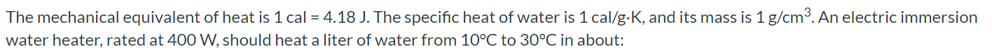 The mechanical equivalent of heat is 1 cal = 4.18 J. The specific heat of water is 1 cal/g