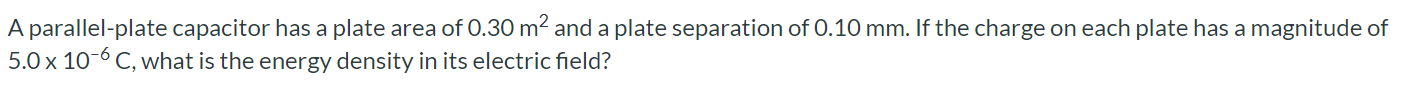 A parallel-plate capacitor has a plate area of 0.30 m^2 and a plate separation of 0.10 mm. If the charge on each plate has a magnitude of 5.0