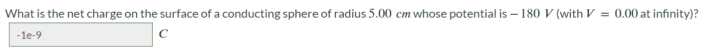 What is the net charge on the surface of a conducting sphere of radius 5.00 cm whose potential is -180 V (with V = 0.00 at infinity)?