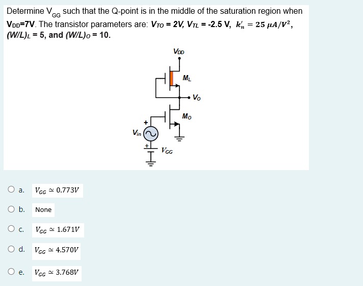 Determine VGG  such that the Q-point is in the middle of the saturation region when VDD = 7 V. The transistor parameters are: VTO = 2 V, VTL = -2.5 V, kn' = 25 uA/V^2 , (W/L)L = 5, and (W/L)O = 10.