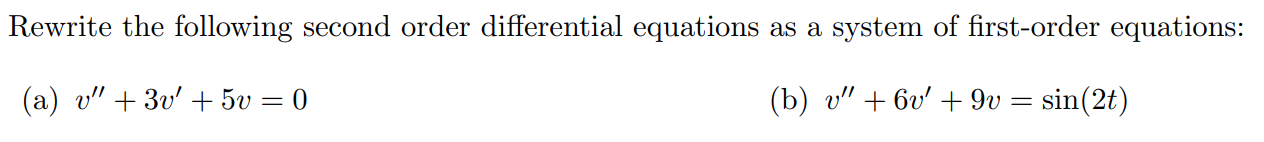 Rewrite the following second order differential equations as a system of first-order equations: (a) v'' + 3v' + 5v = 0 (b) v'' + 6v' + 9v = sin(2t)