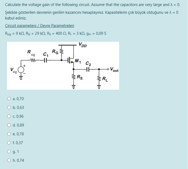 Calculate the voltage gain of the following circuit. Assume that the capacitors are very large and λ = 0. Circuit parameters Rsig = 9 kΩ, RG = 29 kΩ, RS = 400 Ω, RL = 3 kΩ, gm = 0,09 S