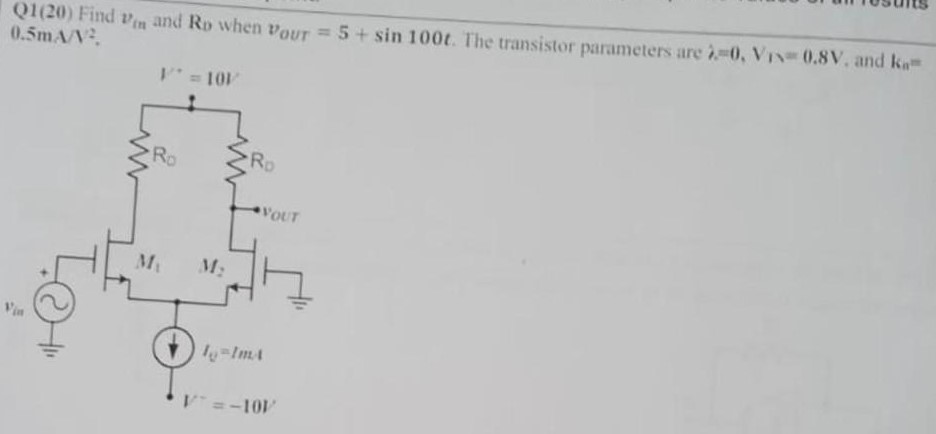 Find vin and  RD when vOUT = 5 + sin500t. The transistor parameters are lambda = 0, VTN = 0.8 V, and kn = 0.5 mA/V^2.