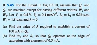 D 5.45 For the circuit in Fig. E5.10, assume that Q1, and Q2, are matched except for having different widths, W1, and W2. Let Vt = 0.5 V, kn' =  0.4mA/V