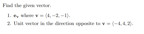 Find the given vector. 1. ev where v = . 2. Unit vector in the direction opposite to v = .