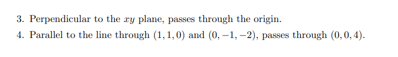 Find a vector parametrization and parametric equations for the line with the given description. 1. Passes through P = (4, 0, 8), direction vector v = 7i + 4k. 2. Passes through (1, 1, 1) and (3, -5, 2). 3. Perpendicular to the xy plane, passes through the origin. 4. Parallel to the line through (1, 1, 0) and (0, -1, -2), passes through (0, 0, 4).