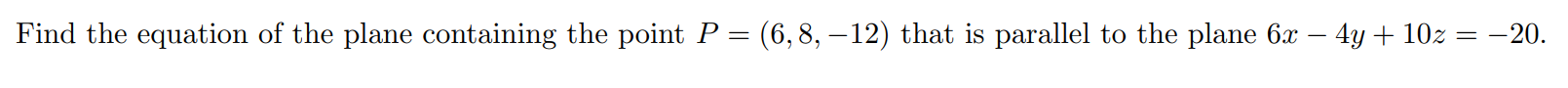 Find the equation of the plane containing the point P = (6, 8, -12) that is parallel to the plane 6x - 4y + 10z = -20.