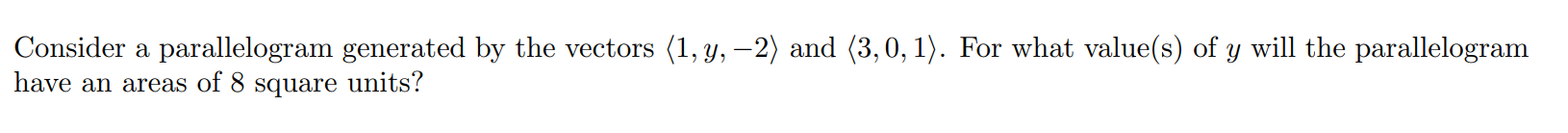 Consider a parallelogram generated by the vectors  and . For what value(s) of y will the parallelogram have an areas of 8 square units?