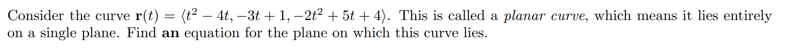 Consider the curve r(t) = . This is called a planar curve, which means it lies entirely on a single plane. Find an equation for the plane on which this curve lies.