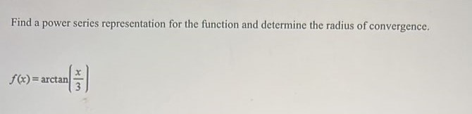 Find a power series representation for the function and determine the radius of convergence. f(x) = arctan(x/3) 