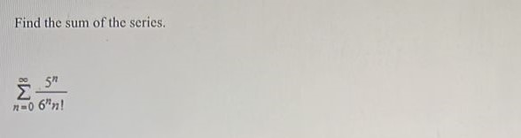 Find the sum of the series. summation n = 0 infinity 5^n/(6^n n!)
