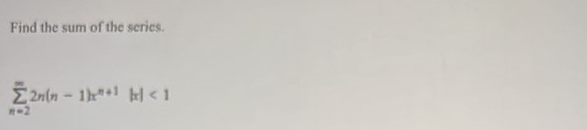 Find the sum of the series. n = 2 to infinity 2n(n-1)x^(n+1) |x| < 1

