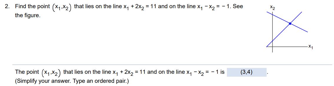 Find the point (x1, x2) that lies on the line x1 + 2x2  = 11 and on the line x1 - x2 = -1. See the figure. The point (x1, x2) that lies on the line x1 + 2x2 = 11 and on the line x1 - x2 = -1 is (Simplify your answer. Type an ordered pair.)
