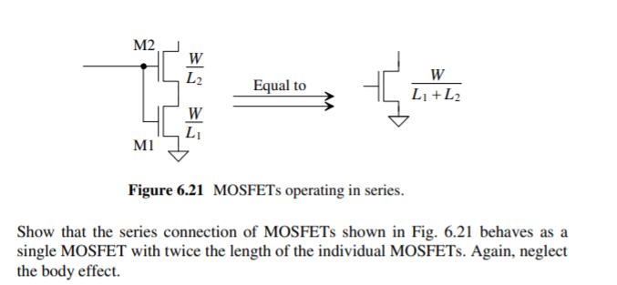 Show that the series connection of MOSFETs shown in Fig. 6.21 behaves as a single MOSFET with twice the length of the individual MOSFETs. Again, neglect the body effect.