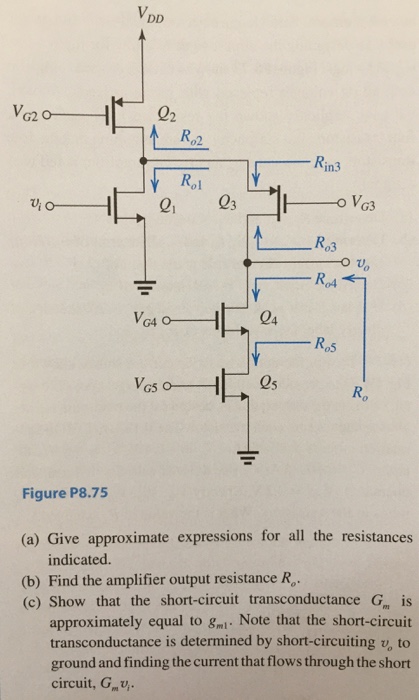 8.75 Figure P8.75 shows a folded-cascode CMOS amplifier utilizing a simple current source Q2, supplying a current 2I, and a cascaded current-source (Q4, Q5) supplying a current I. Assume, for simplicity, that all transistors have equal parameters, gm and ro. (50pt) (a) Give approximate expressions for all the resistances indicated (b) Find the amplifier output resistance Ro. (5pt) (c) Show that the short-circuit transconductance Gm is approximately equal to gm1. Note that the short-circuit transconductance determined by short-circuiting vo to ground and finding the current that flows through the short circuit, Gmvi (5pt) (d) Find the overall voltage gain vo/vi and evaluate its value for the case gm1 = 2 mA/V and intrinsic gain, A0 = 30.