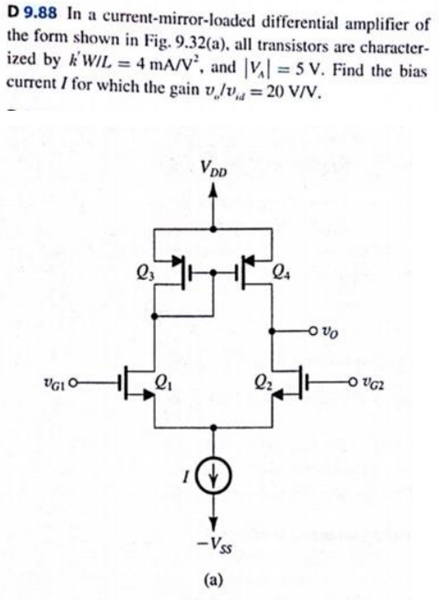 D 9.88 In a current-mirror-loaded differential amplifier of the form shown in Fig. 9.32(a), all transistors are characterized by k’W/L = 4 mA/V2, and ∣VA∣ = 5 V. Find the bias current I for which the gain vo/vid = 20 V/V.