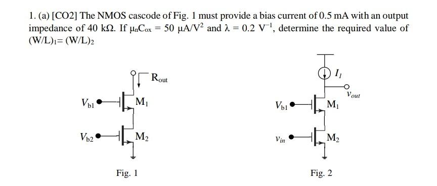 The NMOS cascode of Fig. 1 must provide a bias current of 0.5 mA with an output impedance of 40 kΩ. If μnCox = 50 μA/V2 and λ = 0.2 V−1, determine the required value of (W/L)1 = (W/L)2 