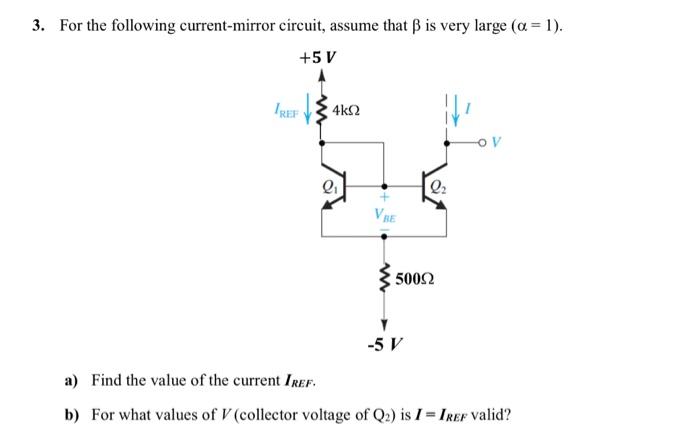 For the following current-mirror circuit, assume that β is very large (α = 1). a) Find the value of the current IREF. b) For what values of V (collector voltage of Q2) is I = IREF valid?