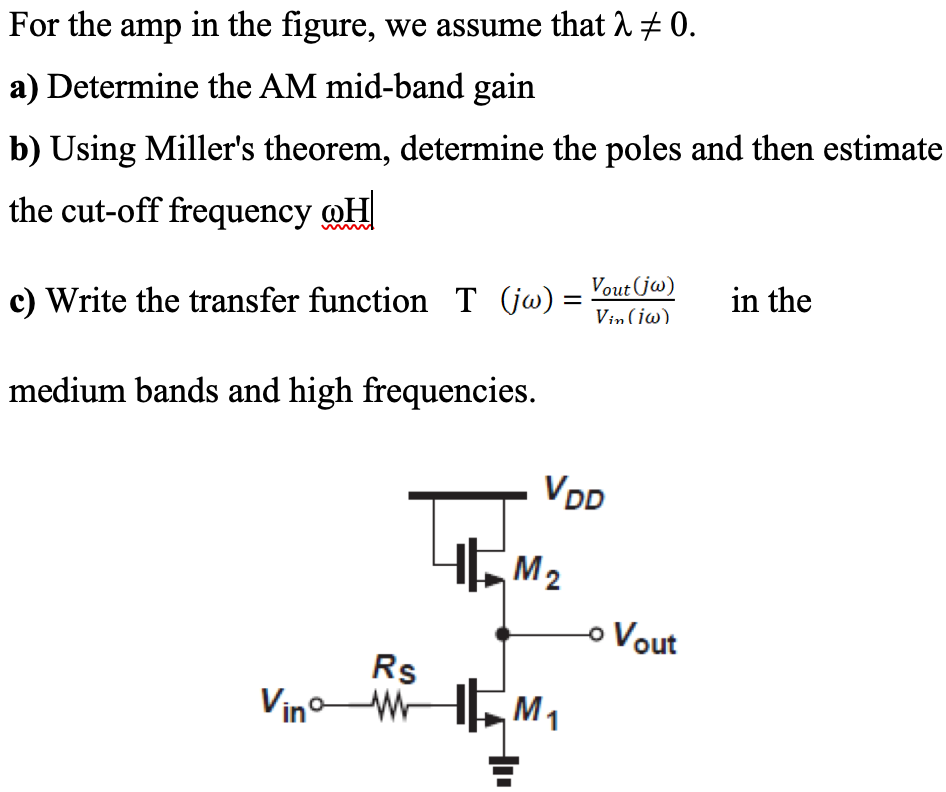 For the amp in the figure, we assume that λ ≠ 0. a) Determine the AM mid-band gain b) Using Miller's theorem, determine the poles and then estimate the cut-off frequency wH c) Write the transfer function, T(jw) = Vout (jw)/Vin(jw), in the medium bands and high frequencies.