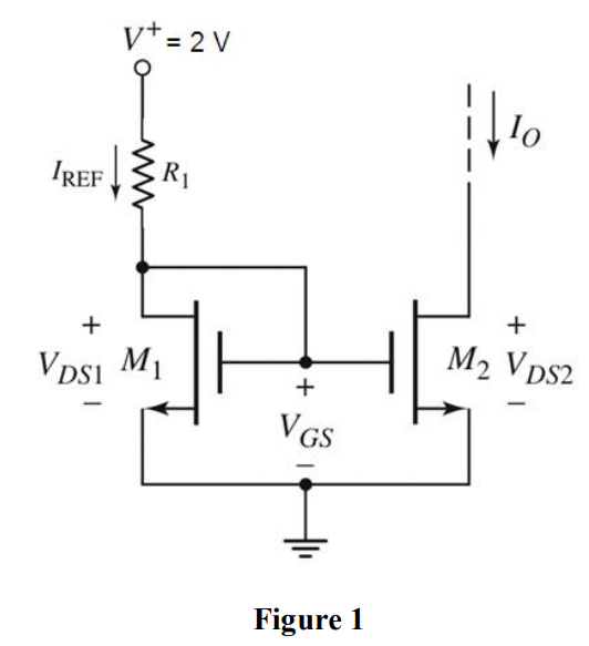 For a MOSFET current source circuit in Figure 1 the transistor parameters are VTN = 0.5 V, λ = 0, and k’n = 80 µA/V2 . Design the circuit such that VDS2(sat) = 0.3 V, IREF = 50 µA, and the load current is IO = 100 µA. Show clearly all calculations as marks are given according to this.