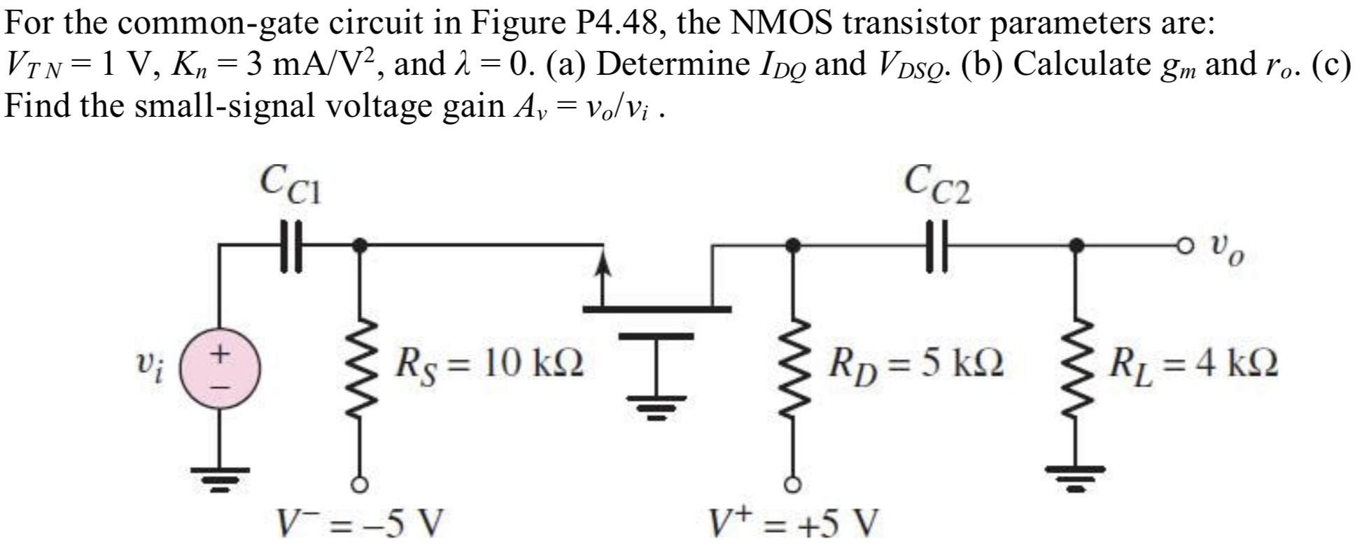 For the common-gate circuit in Figure P4.48, the NMOS transistor parameters are: VTN = 1 V, Kn = 3 mA/V2, and λ = 0. (a) Determine IDQ and VDSQ. (b) Calculate gm and ro. (c) Find the small-signal voltage gain Av = vo/vi.