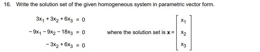 Write the solution set of the given homogeneous system in parametric vector form. 3x1 + 3x2 + 6x3 = 0 -9x1 - 9x2 - 18x3 = 0 -3x2 + 6x3 = 0 where the solution set is x = [x1 x2 x3]