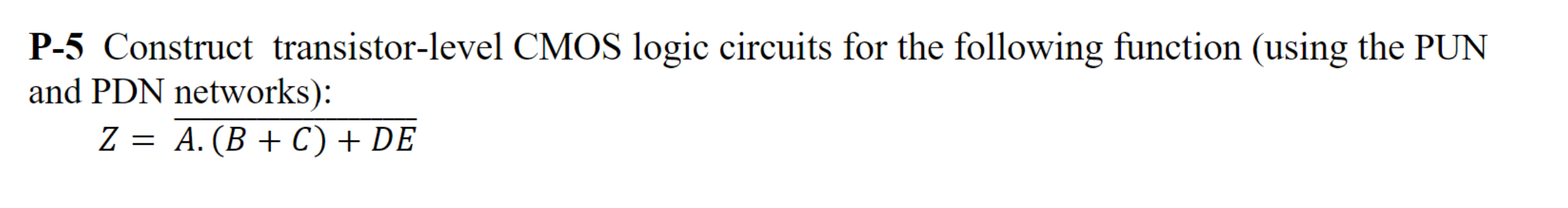 Construct transistor-level CMOS logic circuits for the following function (using the PUN and PDN networks): Z = A∙(B+C)+DE bar