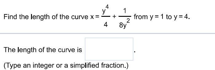 Find the length of the curve x = y^4/4 + 1/8y^2 from y = 1 to y = 4. The length of the curve is (Type an integer or a simplified fraction.)