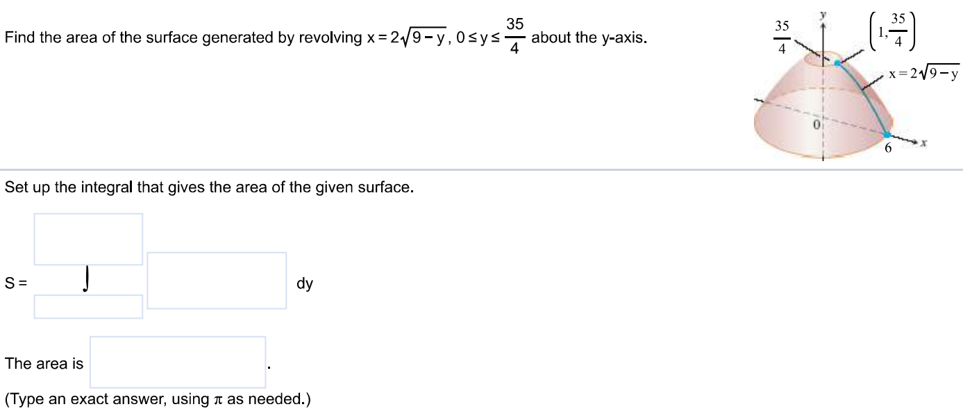 Find the area of the surface generated by revolving x = 2√9 - y, 0 ≤ y ≤ 35/4 about the y- axis. Set up the integral that gives the area of the given surface. The area is (Type an exact answer, using π as needed.)