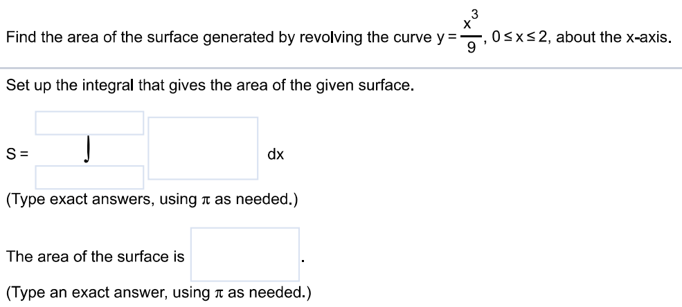 Find the area of the surface generated by revolving the curve y = x^3/9, 0 ≤ x ≤ 2, about the x-axis. Set up the integral that gives the area of the given surface. (Type exact answers, using π as needed.) The area of the surface is (Type an exact answer, using π as needed.)