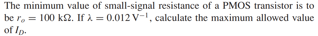 The minimum value of small-signal resistance of a PMOS transistor is to be ro = 100 kΩ. If λ = 0.012 V-1, calculate the maximum allowed value of ID.