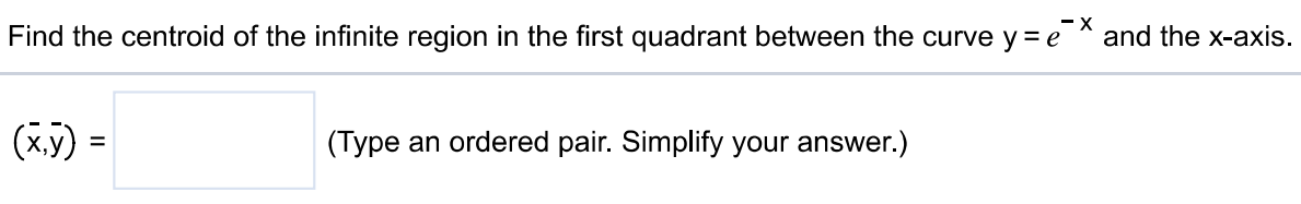 Find the centroid of the infinite region in the first quadrant between the curve y = e-x and the x-axis. (x, y) = (Type an ordered pair. Simplify your answer.)