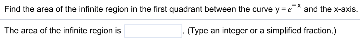 Find the area of the infinite region in the first quadrant between the curve y = e^-x and the x-axis. The area of the infinite region is. (Type an integer or a simplified fraction.)