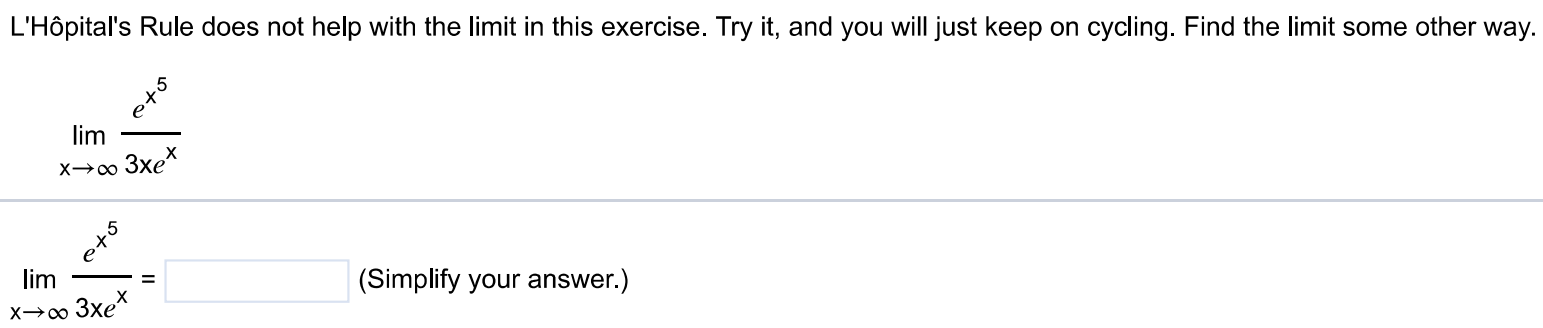 L'Hôpital's Rule does not help with the limit in this exercise. Try it, and you will just keep on cycling. Find the limit some other way. limx→∞ e^x5/3xe^x limx→∞ e^x5/3xe^x = (Simplify your answer.)