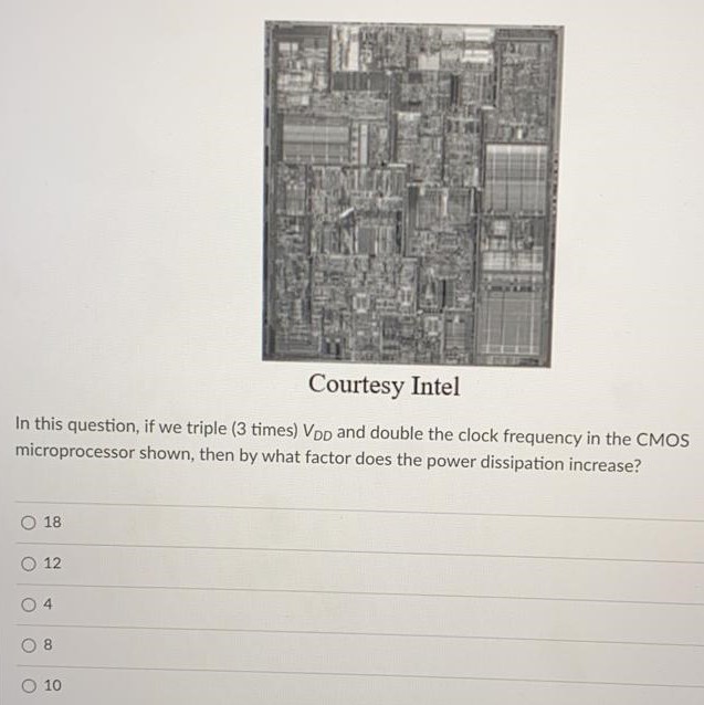 In this question, if we triple (3 times) VDD and double the clock frequency in the CMOS microprocessor shown, then by what factor does the power dissipation increase? 