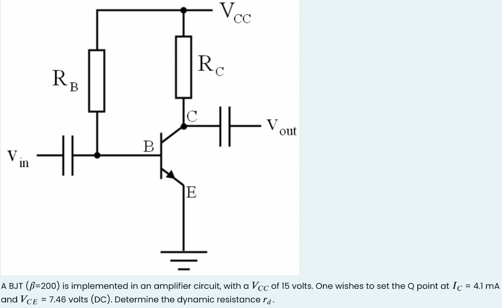 A BJT (β = 200) is implemented in an amplifier circuit, with a VCC of 15 volts. One wishes to set the Q point at IC = 4.1 mA and VCE = 7.46 volts (DC). Determine the dynamic resistance rd.