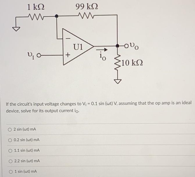 If the circuit's input voltage changes to VI = 0.1sin(ωt) V, assuming that the op amp is an ideal device, solve for its output current io. 2 sin(ωt) mA 0.2 sin(ωt) mA 1.1 sin(ωt) mA 2.2 sin(ωt) mA 1 sin(ωt) mA