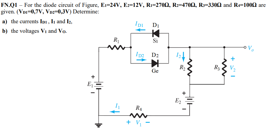 For the diode circuit of Figure, E1 = 24 V, E2 = 12 V, R1 = 270 Ω, R2 = 470 Ω, R3 = 330 Ω and R4 = 100 Ω are given. (VD1 = 0.7 V, VD2 = 0.3 V) Determine: a) the currents ID1, I1and I2, b) the voltages V1 and V0.