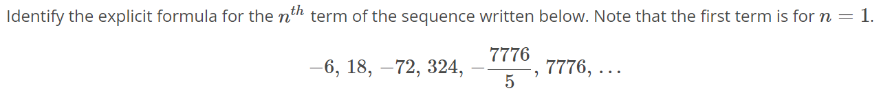 Identify the explicit formula for the nth term of the sequence written below. Note that the first term is for n = 1. -6, 18, -72,324, - 7776/5 , 7776, …