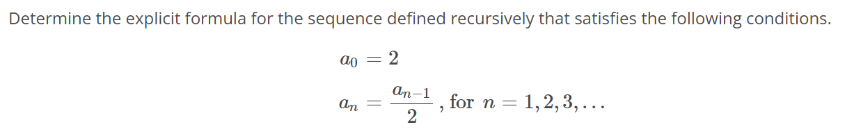 Determine the explicit formula for the sequence defined recursively that satisfies the following conditions. a0 = 2 an = an-1 / 2 , for n = 1,2,3, …